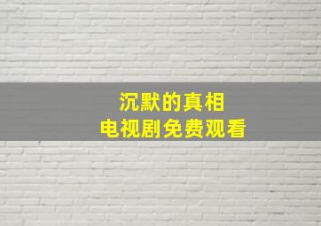 沉默的真相 电视剧免费观看